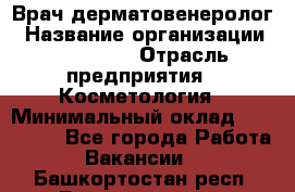 Врач-дерматовенеролог › Название организации ­ Linline › Отрасль предприятия ­ Косметология › Минимальный оклад ­ 200 000 - Все города Работа » Вакансии   . Башкортостан респ.,Баймакский р-н